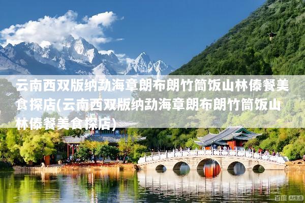 云南西双版纳勐海章朗布朗竹筒饭山林傣餐美食探店(云南西双版纳勐海章朗布朗竹筒饭山林傣餐美食探店)