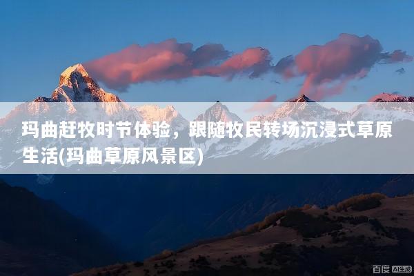 玛曲赶牧时节体验，跟随牧民转场沉浸式草原生活(玛曲草原风景区)