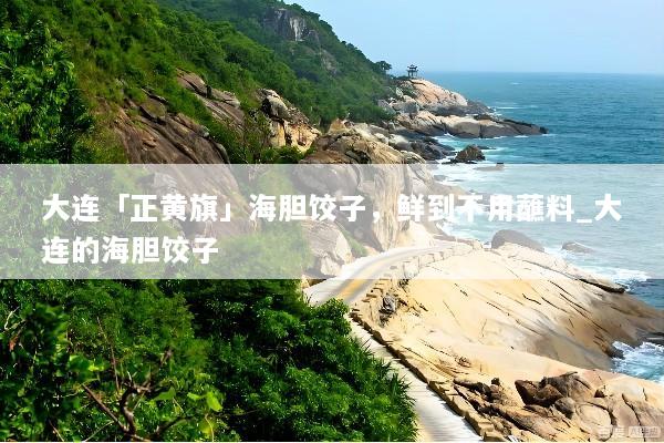 大连「正黄旗」海胆饺子，鲜到不用蘸料_大连的海胆饺子