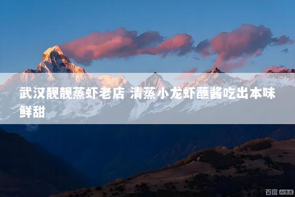 武汉靓靓蒸虾老店 清蒸小龙虾蘸酱吃出本味鲜甜
