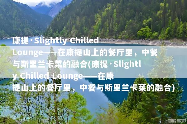 康提·Slightly Chilled Lounge——在康提山上的餐厅里，中餐与斯里兰卡菜的融合(康提·Slightly Chilled Lounge——在康提山上的餐厅里，中餐与斯里兰卡菜的融合)