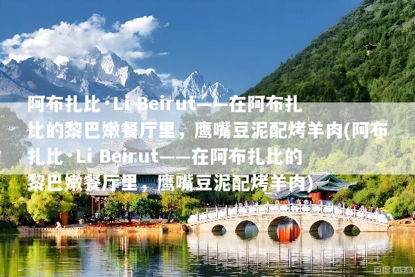 阿布扎比·Li Beirut——在阿布扎比的黎巴嫩餐厅里，鹰嘴豆泥配烤羊肉(阿布扎比·Li Beirut——在阿布扎比的黎巴嫩餐厅里，鹰嘴豆泥配烤羊肉)