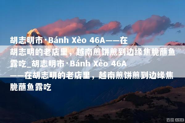 胡志明市·Bánh Xèo 46A——在胡志明的老店里，越南煎饼煎到边缘焦脆蘸鱼露吃_胡志明市·Bánh Xèo 46A——在胡志明的老店里，越南煎饼煎到边缘焦脆蘸鱼露吃