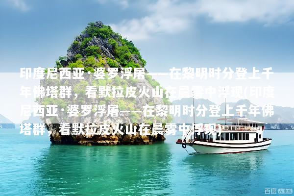 印度尼西亚·婆罗浮屠——在黎明时分登上千年佛塔群，看默拉皮火山在晨雾中浮现(印度尼西亚·婆罗浮屠——在黎明时分登上千年佛塔群，看默拉皮火山在晨雾中浮现)