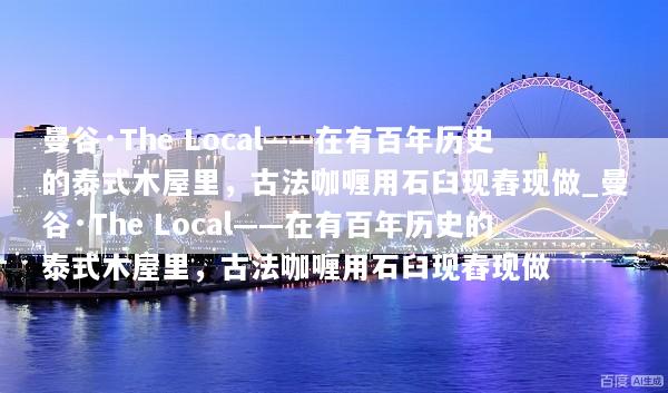 曼谷·The Local——在有百年历史的泰式木屋里，古法咖喱用石臼现舂现做_曼谷·The Local——在有百年历史的泰式木屋里，古法咖喱用石臼现舂现做