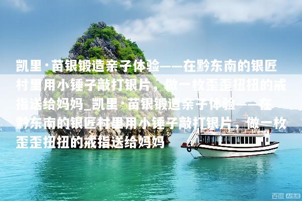 凯里·苗银锻造亲子体验——在黔东南的银匠村里用小锤子敲打银片，做一枚歪歪扭扭的戒指送给妈妈_凯里·苗银锻造亲子体验——在黔东南的银匠村里用小锤子敲打银片，做一枚歪歪扭扭的戒指送给妈妈