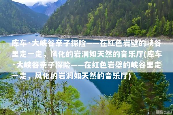库车·大峡谷亲子探险——在红色岩壁的峡谷里走一走，风化的岩洞如天然的音乐厅(库车·大峡谷亲子探险——在红色岩壁的峡谷里走一走，风化的岩洞如天然的音乐厅)