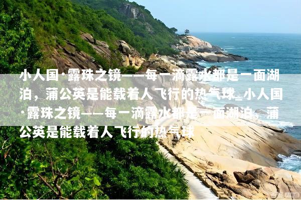 小人国·露珠之镜——每一滴露水都是一面湖泊，蒲公英是能载着人飞行的热气球_小人国·露珠之镜——每一滴露水都是一面湖泊，蒲公英是能载着人飞行的热气球