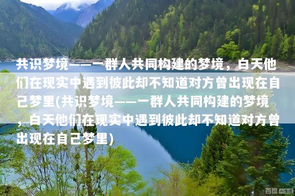 共识梦境——一群人共同构建的梦境，白天他们在现实中遇到彼此却不知道对方曾出现在自己梦里(共识梦境——一群人共同构建的梦境，白天他们在现实中遇到彼此却不知道对方曾出现在自己梦里)