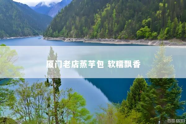 厦门老店蒸芋包 软糯飘香