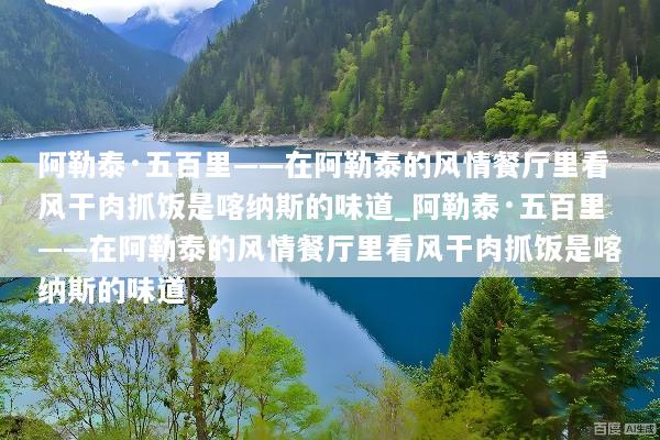 阿勒泰·五百里——在阿勒泰的风情餐厅里看风干肉抓饭是喀纳斯的味道_阿勒泰·五百里——在阿勒泰的风情餐厅里看风干肉抓饭是喀纳斯的味道