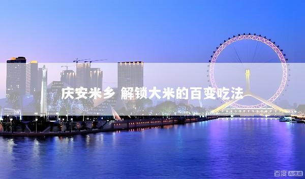 庆安米乡 解锁大米的百变吃法