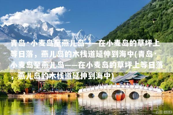 青岛·小麦岛至燕儿岛——在小麦岛的草坪上等日落，燕儿岛的木栈道延伸到海中(青岛·小麦岛至燕儿岛——在小麦岛的草坪上等日落，燕儿岛的木栈道延伸到海中)