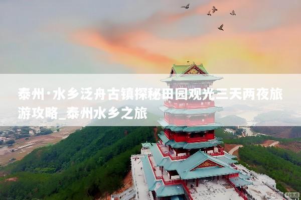 泰州·水乡泛舟古镇探秘田园观光三天两夜旅游攻略_泰州水乡之旅