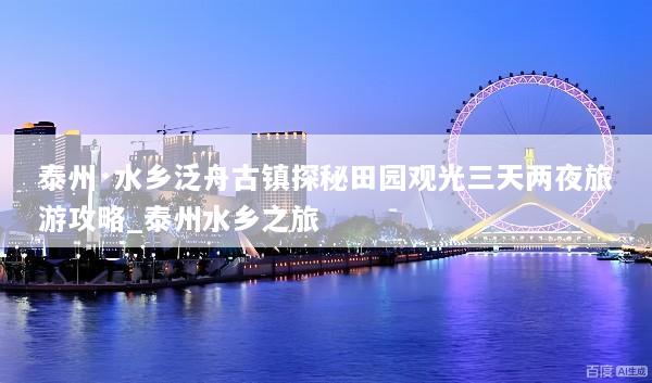 泰州·水乡泛舟古镇探秘田园观光三天两夜旅游攻略_泰州水乡之旅