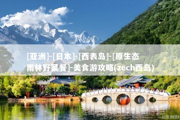 [亚洲]-[日本]-[西表岛]-[原生态雨林野菜餐]-美食游攻略(zech西岛)