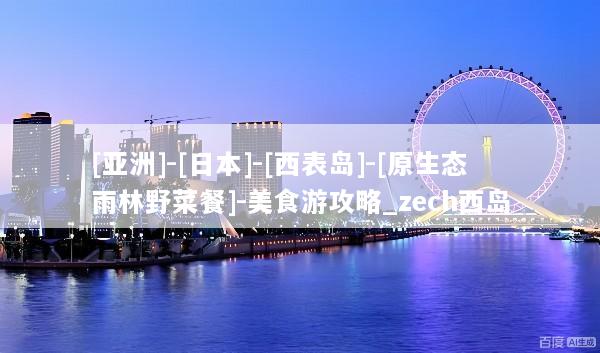 [亚洲]-[日本]-[西表岛]-[原生态雨林野菜餐]-美食游攻略_zech西岛