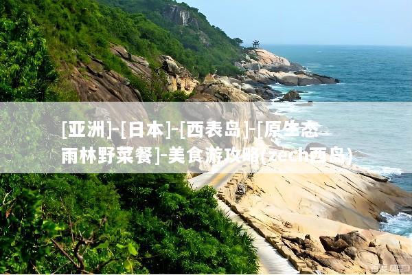 [亚洲]-[日本]-[西表岛]-[原生态雨林野菜餐]-美食游攻略(zech西岛)