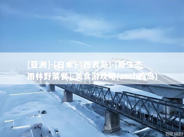 [亚洲]-[日本]-[西表岛]-[原生态雨林野菜餐]-美食游攻略(zech西岛)