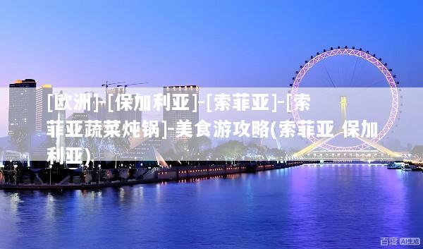 [欧洲]-[保加利亚]-[索菲亚]-[索菲亚蔬菜炖锅]-美食游攻略(索菲亚 保加利亚)