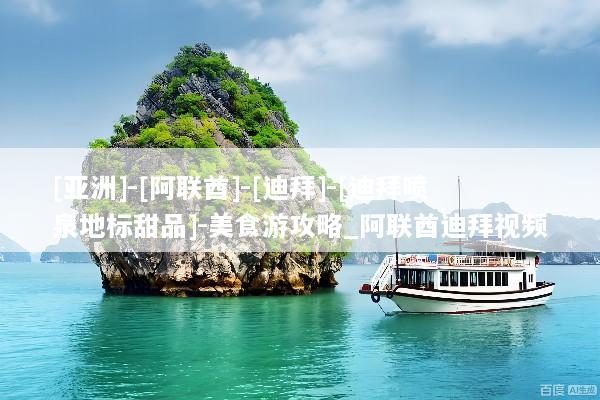 [亚洲]-[阿联酋]-[迪拜]-[迪拜喷泉地标甜品]-美食游攻略_阿联酋迪拜视频