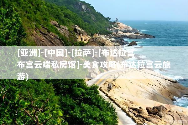 [亚洲]-[中国]-[拉萨]-[布达拉宫布宫云端私房馆]-美食攻略(布达拉宫云旅游)