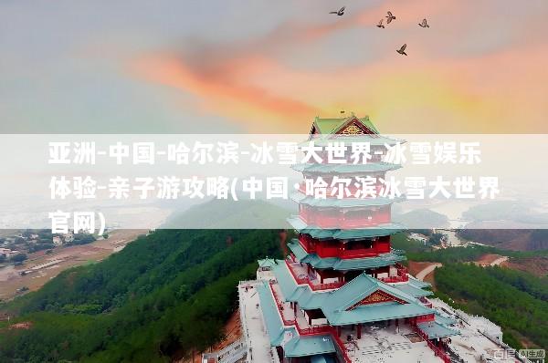 亚洲-中国-哈尔滨-冰雪大世界-冰雪娱乐体验-亲子游攻略(中国·哈尔滨冰雪大世界官网)