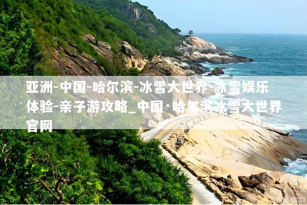 亚洲-中国-哈尔滨-冰雪大世界-冰雪娱乐体验-亲子游攻略_中国·哈尔滨冰雪大世界官网