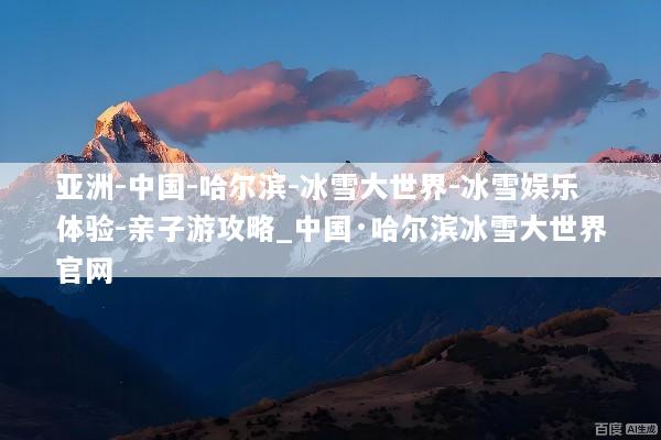 亚洲-中国-哈尔滨-冰雪大世界-冰雪娱乐体验-亲子游攻略_中国·哈尔滨冰雪大世界官网