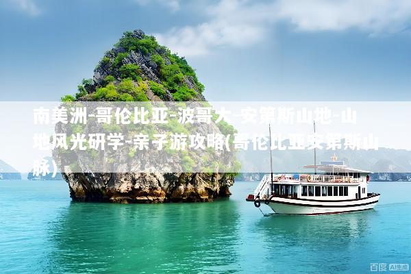 南美洲-哥伦比亚-波哥大-安第斯山地-山地风光研学-亲子游攻略(哥伦比亚安第斯山脉)
