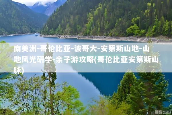 南美洲-哥伦比亚-波哥大-安第斯山地-山地风光研学-亲子游攻略(哥伦比亚安第斯山脉)