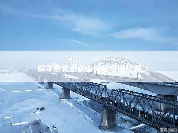 探寻东北小众山间秘境国际游