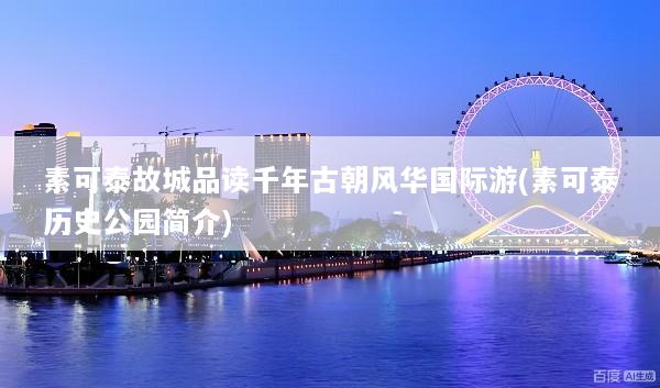 素可泰故城品读千年古朝风华国际游(素可泰历史公园简介)