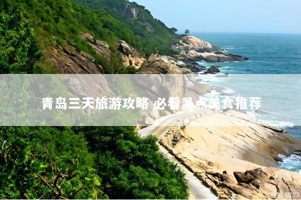 青岛三天旅游攻略 必看景点美食推荐