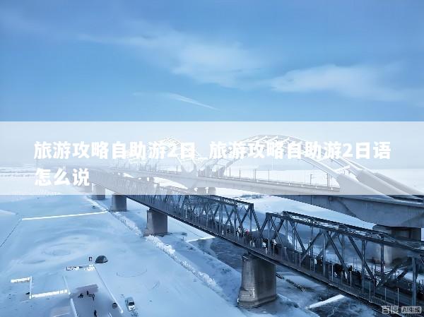 旅游攻略自助游2日_旅游攻略自助游2日语怎么说