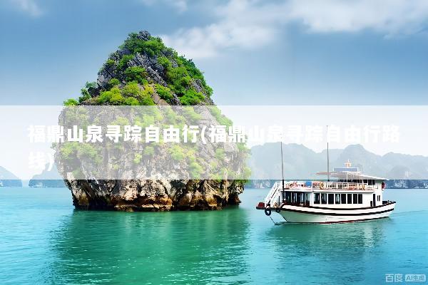 福鼎山泉寻踪自由行(福鼎山泉寻踪自由行路线)